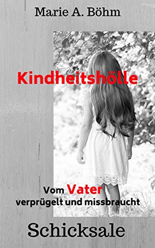 Kindheitshölle: Vom Vater verprügelt und missbraucht von [Böhm, Marie A.]