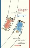 Jünger werden mit den Jahren: Gedichte vom Älterwerden by