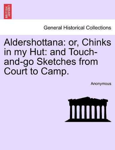 AnonymousAldershottana: Or, Chinks in My Hut: And Touch-And-Go Sketches from Court to Camp.