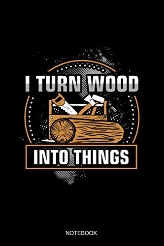 Preisvergleich Produktbild I Turn Wood Into Things Notebook: Liniertes Notizbuch - Holzarbeiter Tischler Holzfäller Waldarbeiter Kettensäge Forstwirt Geschenk