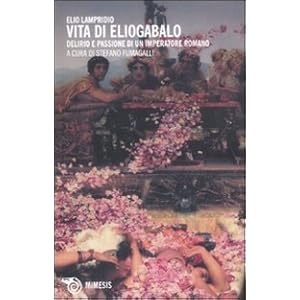 Vita di Eliogabalo. Delirio e passione di un imperatore romano