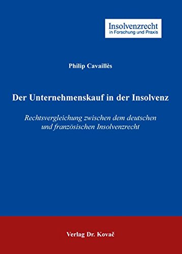 Der Unternehmenskauf in der Insolvenz: Rechtsvergleichung zwischen dem deutschen und französischen Insolvenzrecht (Insolvenzrecht in Forschung und Praxis)