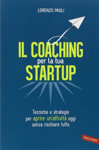Il coaching per la tua startup. Tecniche e strategie per aprire un'attività oggi senza rischiare tutto