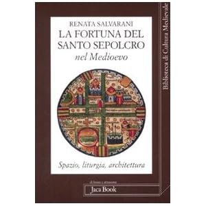 La fortuna del Santo Sepolcro nel Medioevo. Spazio, liturgia, architettura