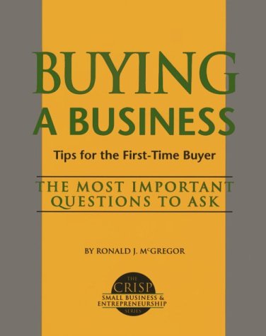 Buying a Business: A Step-By-Step for the First-Time Buyer: Tips for the First-Time Buyer (The Crisp Small Business & Entrepreneurship)