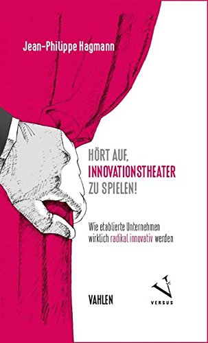 Hört auf, Innovationstheater zu spielen!: Wie etablierte Unternehmen wirklich radikal innovativ werden