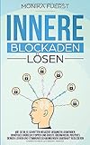 Innere Blockaden lösen: Wie Sie in 10 Schritten negative Gedanken loswerden, unnötiges Grübeln stoppen und Ängste überwinden. Positives denken lernen und Stimmungsschwankungen dauerhaft reduzieren by 