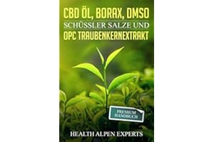CBD Öl, Borax, DMSO, Schüssler Salze und OPC Traubenkernextrakt: Premium Handbuch - Anwendung, Wirkung, Erfahrungsberichte und Studien
