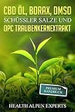 CBD Öl, Borax, DMSO, Schüssler Salze und OPC Traubenkernextrakt: Premium Handbuch - Anwendung, Wirkung, Erfahrungsberichte und Studien by Health Alpen Experts