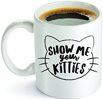Funny Mug - Show Me Your Kitties Coffee Mug - Funny Cat Mug - Novelty Mug, Gift idea for Cat Lover - 11oz. - White Ceramic Tea Mug - Printed in the USA