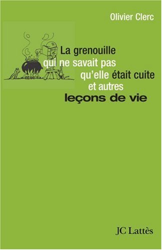 La grenouille qui ne savait pas qu'elle était cuite... et autres leçons de vie La grenouille qui ne savait pas qu'elle était cuite... et autres leçons de vie