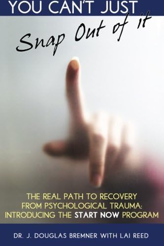 You Can't Just Snap Out Of It: The Real Path to Recovery From Psychological Trauma: Introducing the START-NOW Program