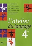 L'atelier du langage 4e : Grammaire Vocabulaire Orthographe Conjugaison