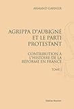 Image de Agrippa d'Aubigné et le parti protestant : Contribution à l'histoire de la Réforme en France, 3 volumes