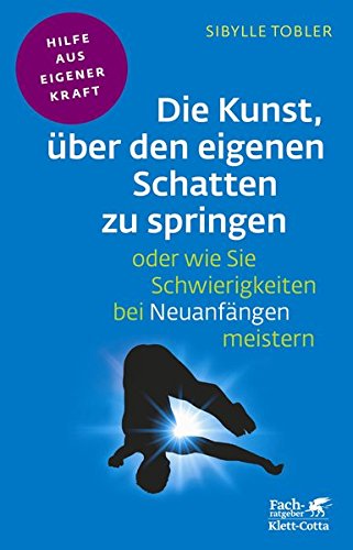 Die Kunst, über den eigenen Schatten zu springen oder wie Sie Schwierigkeiten bei Neuanfängen meistern (Fachratgeber Klett-Cotta / Hilfe aus eigener Kraft)