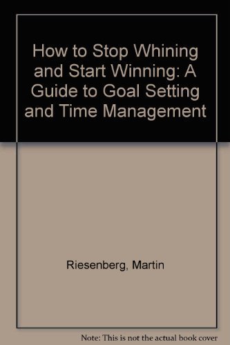 How to Stop Whining and Start Winning!: A Guide to Goal Setting and Time Management by Mark Riesenberg (1999-09-01)