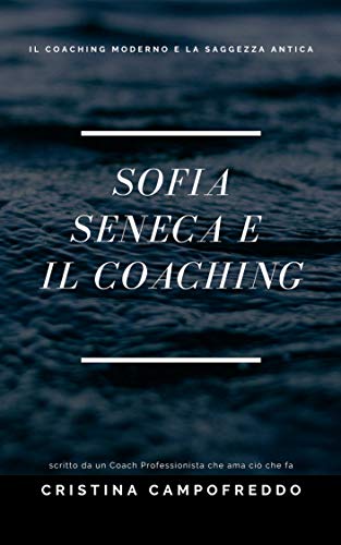 SOFIA, SENECA E IL COACHING: La saggezza antica nella pratica di coaching SOFIA, SENECA E IL COACHING: La saggezza antica nella pratica di coaching