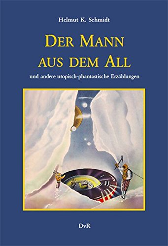 Der Mann aus dem All und andere utopisch-phantastische Erzählungen: Neuausgabe der zwischen 1953 und 1958 unter den Pseudonymen I. V. Steen und H. Ch. Leroy erschienenen Romane und Erzählungen