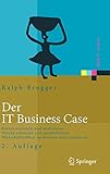Der IT Business Case: Kosten erfassen und analysieren - Nutzen erkennen und quantifizieren - Wirtschaftlichkeit nachweisen und realisieren (Xpert.press) by Ralf Brugger