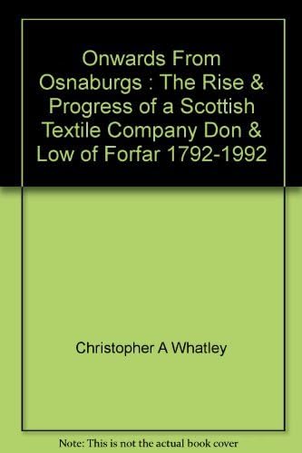 Onwards From Osnaburgs : The Rise & Progress Of A Scottish Textile Company Don & Low Of Forfar 1792-1992