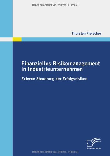 Download Finanzielles Risikomanagement in Industrieunternehmen: Externe Steuerung der Erfolgsrisiken Download Finanzielles Risikomanagement in Industrieunternehmen: Externe Steuerung der Erfolgsrisiken