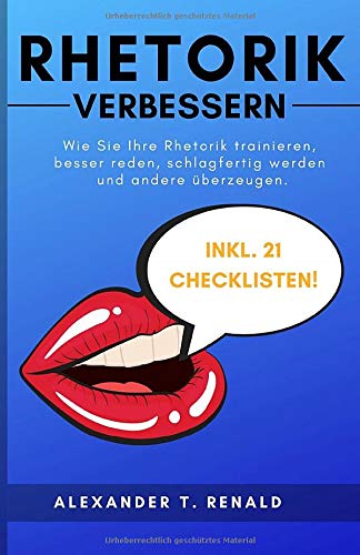 Rhetorik verbessern: Wie Sie Ihre Rhetorik trainieren, besser reden, schlagfertig werden und andere überzeugen.