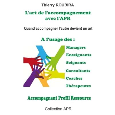 L'art de l'accompagnement avec l'APR: Quand accompagner devient un art - A l'usage des managers, des enseignants, des soignants, des consultants, des coaches, des therapeutes. L'art de l'accompagnement avec l'APR: Quand accompagner devient un art - A l'usage des managers, des enseignants, des soignants, des consultants, des coaches, des therapeutes.