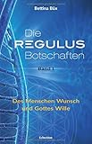 Die Regulus-Botschaften: Band I: Des Menschen Wunsch und Gottes Wille by