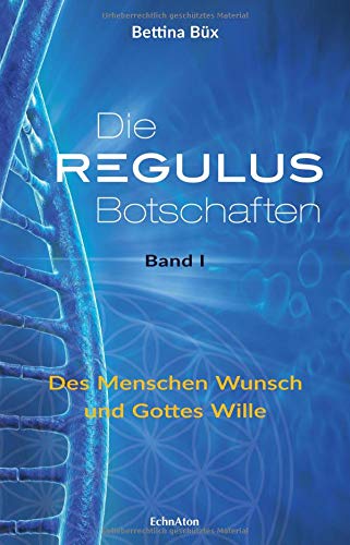 Die Regulus-Botschaften: Band I: Des Menschen Wunsch und Gottes Wille