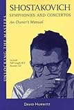 Shostakovich Symphonies and Concertos: An Owner's Manual (Unlocking the Masters) by David Hurwitz
