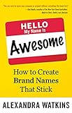 Hello, My Name Is Awesome: How to Create Brand Names That Stick by Alexandra Watkins