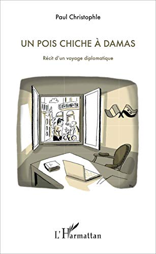 Un pois chiche à Damas: Récit d'un voyage diplomatique Un pois chiche à Damas: Récit d'un voyage diplomatique