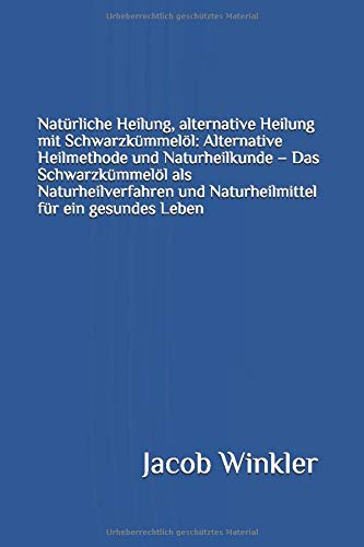 Preisvergleich Produktbild Natürliche Heilung, alternative Heilung mit Schwarzkümmelöl: Alternative Heilmethode und Naturheilkunde - Das Schwarzkümmelöl als Naturheilverfahren und Naturheilmittel für ein gesundes Leben