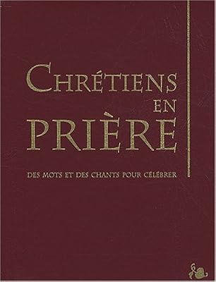 Chrétiens en prière : Des mots et des chants pour célébrer