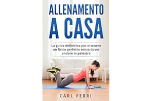 Allenamento a Casa: La guida definitiva per ottenere un fisico perfetto senza dover andare in palestra
