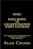 KKXG: KING KONG VS GIGANTOSAURUS (First Edition): The Adventures of Yuriko Kumage During the Greatest War on Earth (English Edition) by ALAN COLOSI