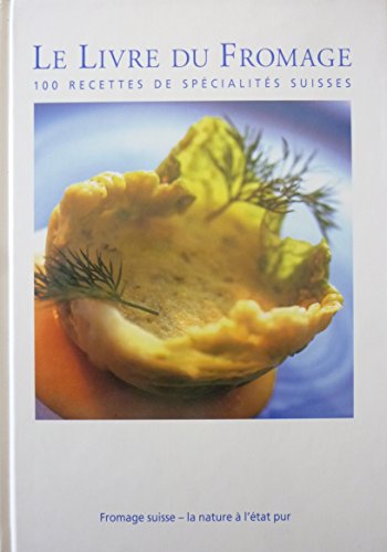Le Livre du Fromage : 100 recettes de spécialités suisses francais
