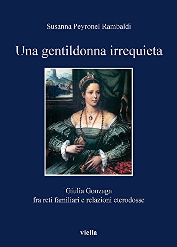 Una gentildonna irrequieta. Giulia Gonzaga fra reti familiari e relazioni eterodosse Una gentildonna irrequieta. Giulia Gonzaga fra reti familiari e relazioni eterodosse