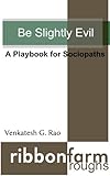 Be Slightly Evil: A Playbook for Sociopaths (Ribbonfarm Roughs 1) (English Edition) by Venkatesh Rao