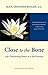 Close to the Bone: Life-Threatening Illness as a Soul Journey by Jean Shinoda, M. D. Bolen