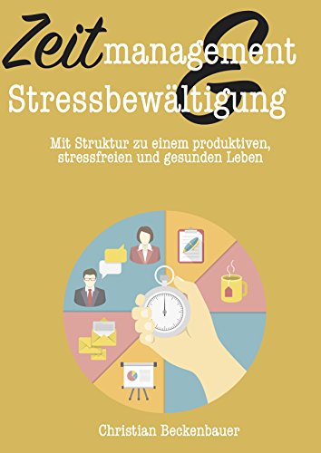 Zeitmanagement & Stressbewältigung: Mit Struktur zu einem produktiveren, stressfreien und gesunden Leben