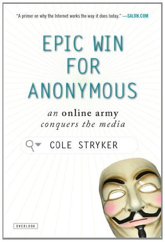 Epic Win for Anonymous: An Online Army Conquers the Media by Cole Stryker (2012-09-04)