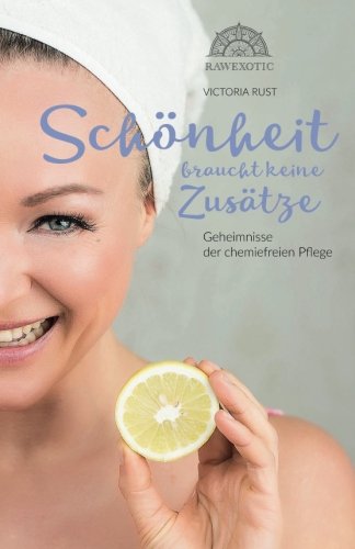 Preisvergleich Produktbild Schoenheit braucht keine Zusaetze: Geheimnisse der chemiefreien Pflege