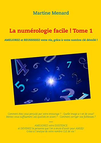 La numérologie facile ! Tome 1: Améliorez et réussissez votre vie, grâce à votre nombre clé, dévoilé ! La numérologie facile ! Tome 1: Améliorez et réussissez votre vie, grâce à votre nombre clé, dévoilé !