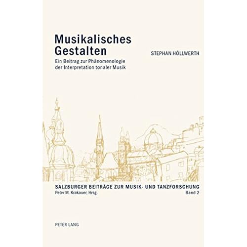 Musikalisches Gestalten: Ein Beitrag zur Phänomenologie der Interpretation tonaler Musik (Salzburger Beiträge zur Musik- und Tanzforschung) Musikalisches Gestalten: Ein Beitrag zur Phänomenologie der Interpretation tonaler Musik (Salzburger Beiträge zur Musik- und Tanzforschung)