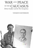 War and Peace in the Caucasus: Ethnic Conflicts and the New Geopolitics War and Peace in the Caucasus: Ethnic Conflicts and the New Geopolitics