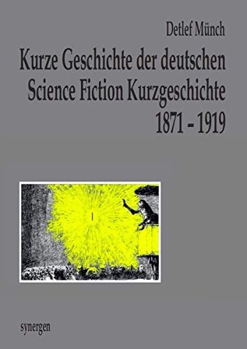 Preisvergleich Produktbild Kurze Geschichte der deutschen Science Fiction Kurzgeschichte 1871 - 1919: Genese und Chronologie in 900 Einzelnachweisen von 250 Autoren (Deutsche Zukunftsvisionen vor 100 Jahren)