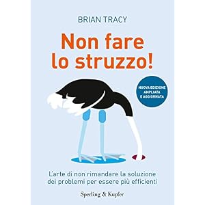 Non fare lo struzzo! L'arte di non rimandare la soluzione dei problemi per essere più efficienti Non fare lo struzzo! L'arte di non rimandare la soluzione dei problemi per essere più efficienti