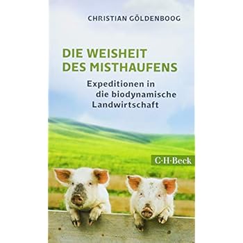 Die Weisheit des Misthaufens: Expeditionen in die biodynamische Landwirtschaft