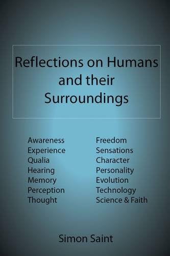 Reflections on Humans and their Surroundings: Awareness, Experience, Qualia, Hearing, Memory, Perception, Thought, Freedom, Sensations, Character, Personality, Evolution, Technology, Science & Faith